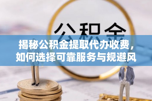 罗东揭秘公积金提取代办收费，如何选择可靠服务与规避风险