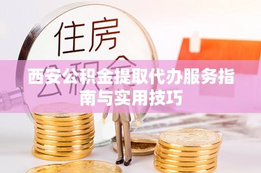 罗东西安公积金提取代办服务指南与实用技巧