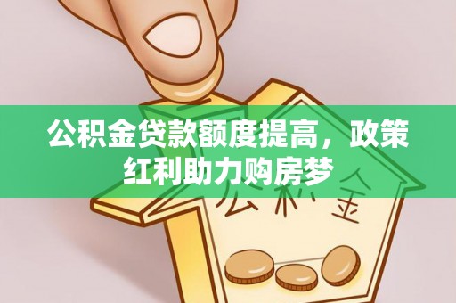 罗东公积金贷款额度提高，政策红利助力购房梦