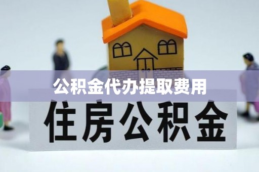 罗东公积金代办提取费用