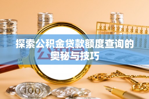 罗东探索公积金贷款额度查询的奥秘与技巧