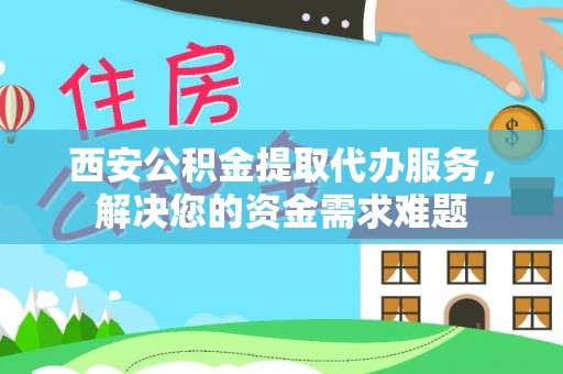 罗东西安公积金提取代办服务，解决您的资金需求难题