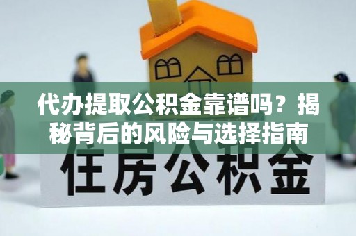 罗东代办提取公积金靠谱吗？揭秘背后的风险与选择指南