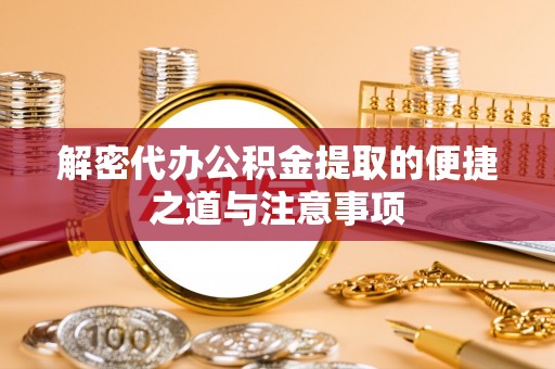 罗东解密代办公积金提取的便捷之道与注意事项