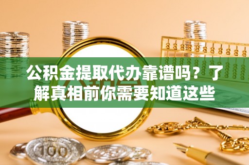 罗东公积金提取代办靠谱吗？了解真相前你需要知道这些