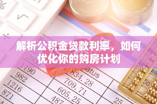 罗东解析公积金贷款利率，如何优化你的购房计划