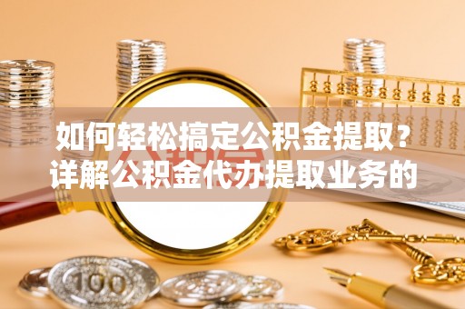 罗东如何轻松搞定公积金提取？详解公积金代办提取业务的便捷之道