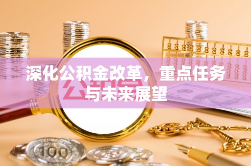罗东深化公积金改革，重点任务与未来展望