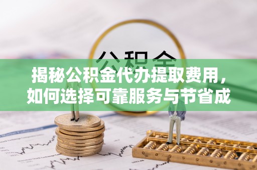 罗东揭秘公积金代办提取费用，如何选择可靠服务与节省成本