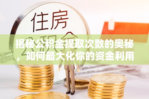 罗东揭秘公积金提取次数的奥秘，如何最大化你的资金利用？