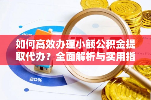 罗东如何高效办理小额公积金提取代办？全面解析与实用指南