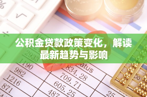 罗东公积金贷款政策变化，解读最新趋势与影响