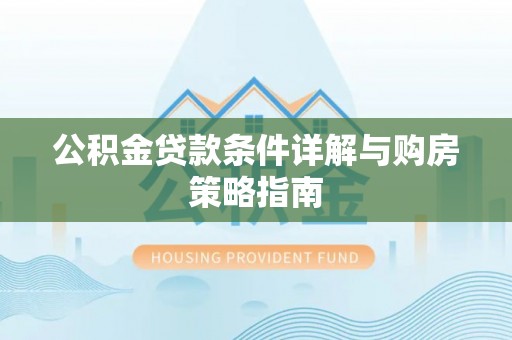 罗东公积金贷款条件详解与购房策略指南