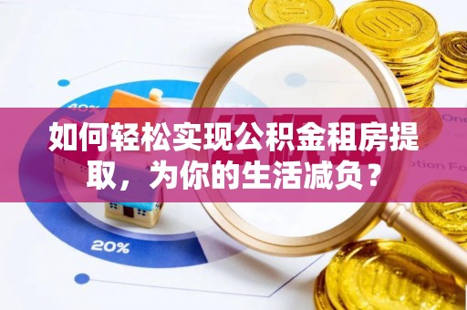 罗东如何轻松实现公积金租房提取，为你的生活减负？