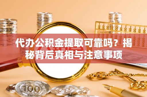 罗东代办公积金提取可靠吗？揭秘背后真相与注意事项