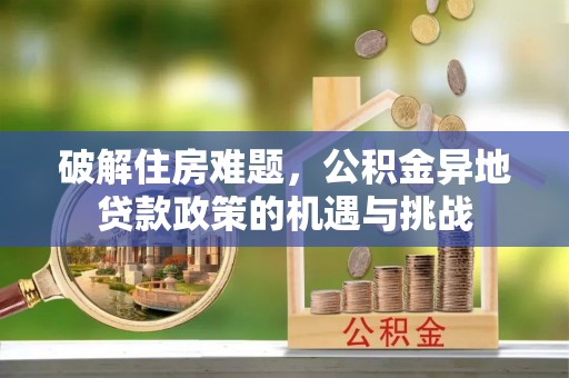 罗东破解住房难题，公积金异地贷款政策的机遇与挑战