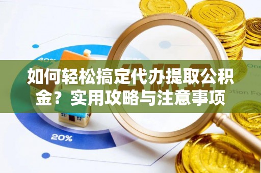 罗东如何轻松搞定代办提取公积金？实用攻略与注意事项