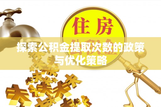 罗东探索公积金提取次数的政策与优化策略