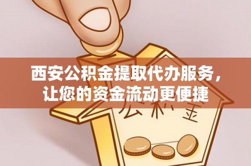 罗东西安公积金提取代办服务，让您的资金流动更便捷