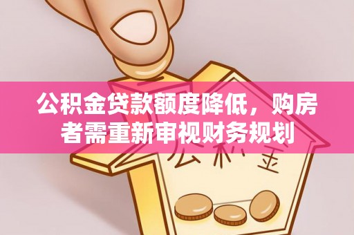 罗东公积金贷款额度降低，购房者需重新审视财务规划