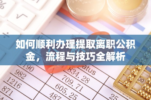 罗东如何顺利办理提取离职公积金，流程与技巧全解析
