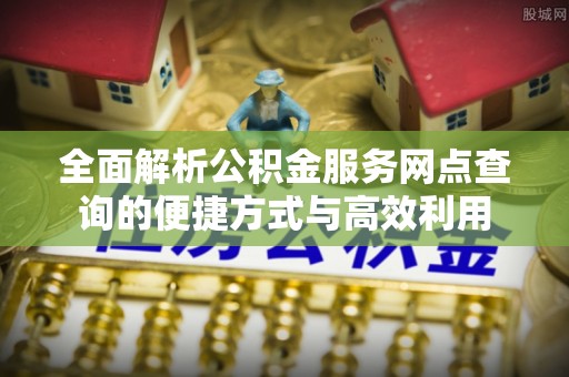 罗东全面解析公积金服务网点查询的便捷方式与高效利用