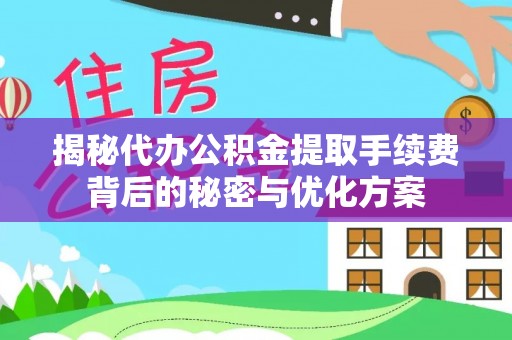 罗东揭秘代办公积金提取手续费背后的秘密与优化方案