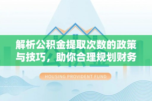 罗东解析公积金提取次数的政策与技巧，助你合理规划财务未来