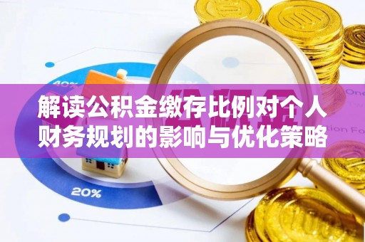 罗东解读公积金缴存比例对个人财务规划的影响与优化策略