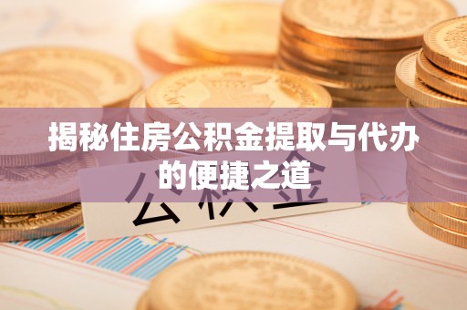 罗东揭秘住房公积金提取与代办的便捷之道