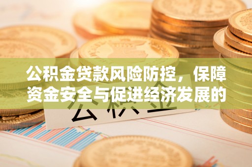 罗东公积金贷款风险防控，保障资金安全与促进经济发展的平衡之道
