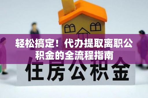 罗东轻松搞定！代办提取离职公积金的全流程指南