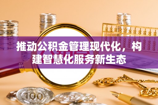 罗东推动公积金管理现代化，构建智慧化服务新生态