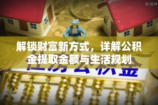 罗东解锁财富新方式，详解公积金提取金额与生活规划