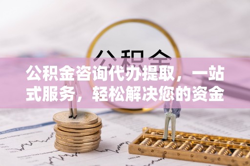 罗东公积金咨询代办提取，一站式服务，轻松解决您的资金需求