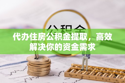 罗东代办住房公积金提取，高效解决你的资金需求