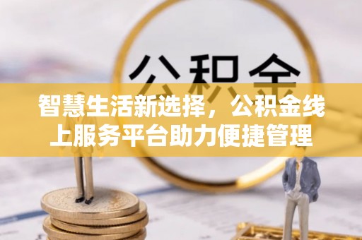 罗东智慧生活新选择，公积金线上服务平台助力便捷管理