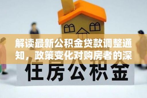 罗东解读最新公积金贷款调整通知，政策变化对购房者的深远影响
