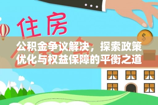 罗东公积金争议解决，探索政策优化与权益保障的平衡之道