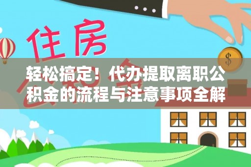 罗东轻松搞定！代办提取离职公积金的流程与注意事项全解析