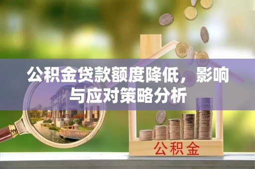 罗东公积金贷款额度降低，影响与应对策略分析