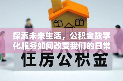 罗东探索未来生活，公积金数字化服务如何改变我们的日常