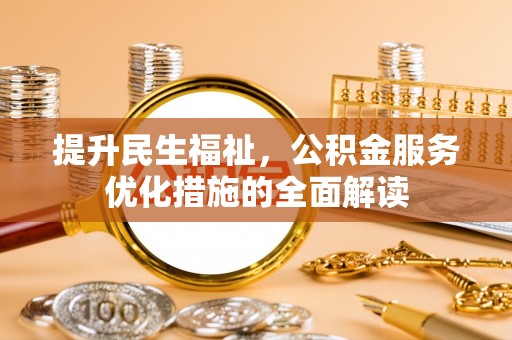 罗东提升民生福祉，公积金服务优化措施的全面解读