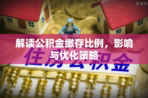 罗东解读公积金缴存比例，影响与优化策略