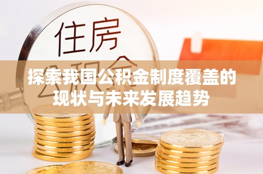 罗东探索我国公积金制度覆盖的现状与未来发展趋势