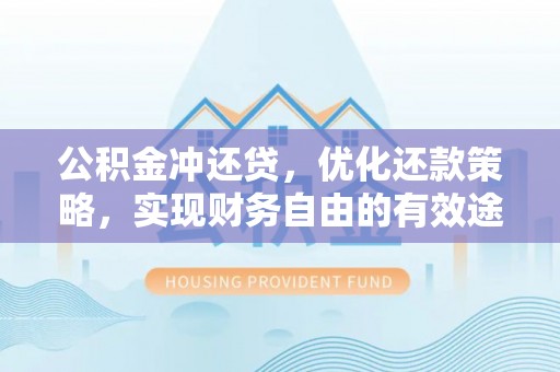 罗东公积金冲还贷，优化还款策略，实现财务自由的有效途径
