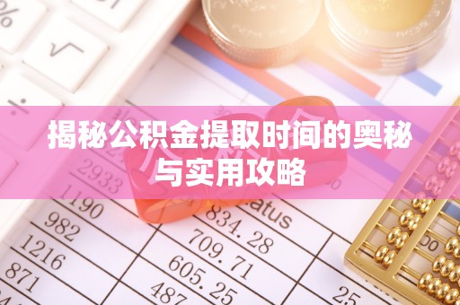 罗东揭秘公积金提取时间的奥秘与实用攻略