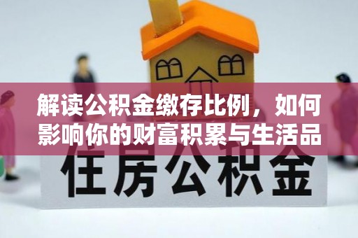 罗东解读公积金缴存比例，如何影响你的财富积累与生活品质