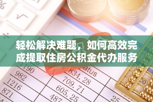 罗东轻松解决难题，如何高效完成提取住房公积金代办服务
