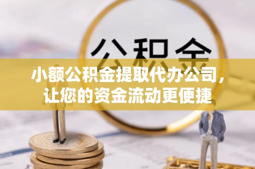罗东小额公积金提取代办公司，让您的资金流动更便捷